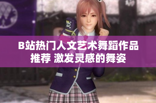 B站熱門人文藝術(shù)舞蹈作品推薦 激發(fā)靈感的舞姿