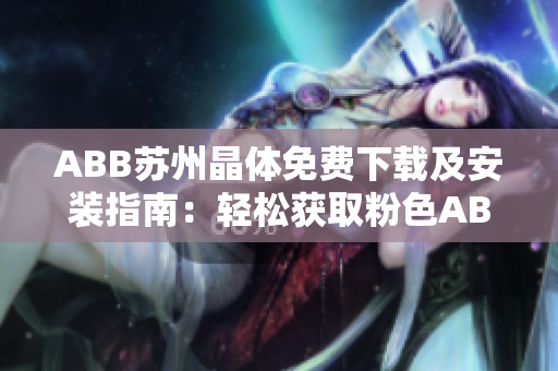 ABB蘇州晶體免費下載及安裝指南：輕松獲取粉色ABB蘇州晶體軟件