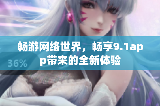 暢游網(wǎng)絡(luò)世界，暢享9.1app帶來的全新體驗