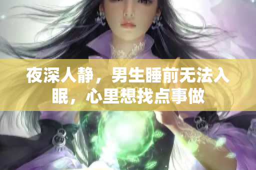 夜深人靜，男生睡前無(wú)法入眠，心里想找點(diǎn)事做