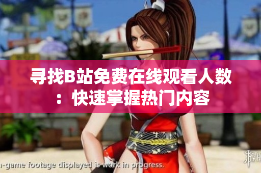 尋找B站免費(fèi)在線觀看人數(shù)：快速掌握熱門內(nèi)容