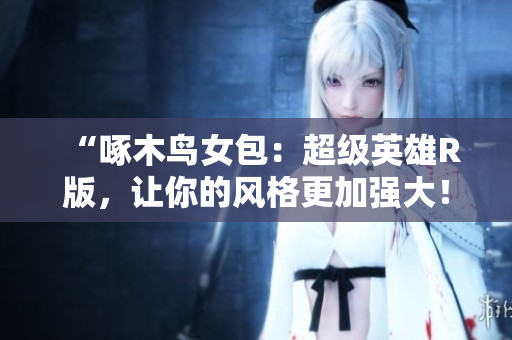 “啄木鳥女包：超級(jí)英雄R版，讓你的風(fēng)格更加強(qiáng)大！”