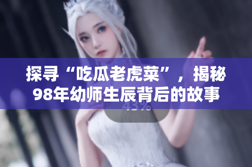 探尋“吃瓜老虎菜”，揭秘98年幼師生辰背后的故事