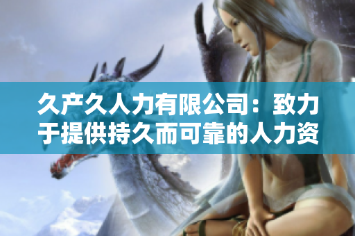 久產(chǎn)久人力有限公司：致力于提供持久而可靠的人力資源解決方案