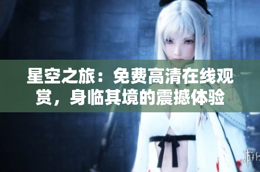 星空之旅：免費(fèi)高清在線觀賞，身臨其境的震撼體驗(yàn)