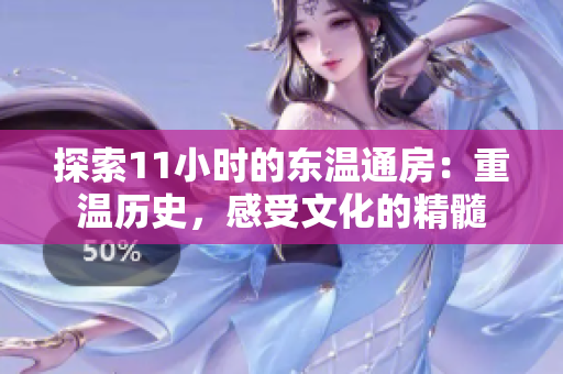 探索11小時(shí)的東溫通房：重溫歷史，感受文化的精髓