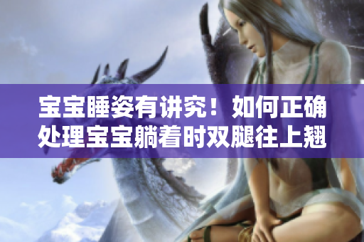 寶寶睡姿有講究！如何正確處理寶寶躺著時(shí)雙腿往上翹的情況？