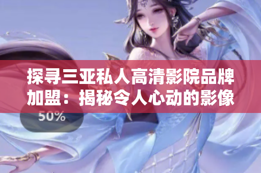 探尋三亞私人高清影院品牌加盟：揭秘令人心動的影像盛宴