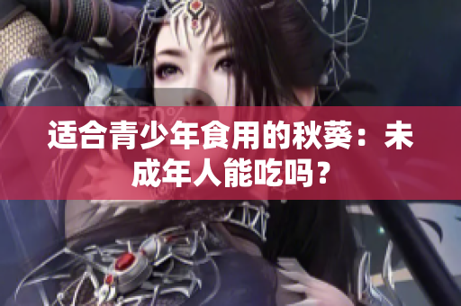 適合青少年食用的秋葵：未成年人能吃嗎？