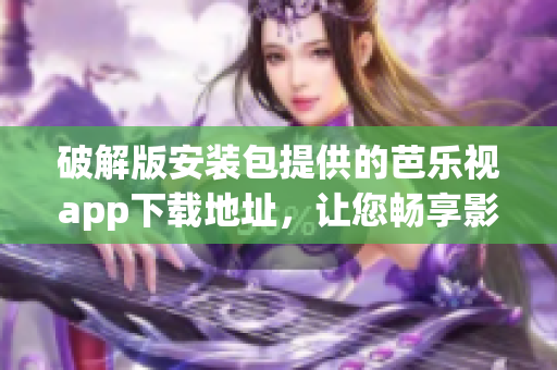 破解版安裝包提供的芭樂(lè)視app下載地址，讓您暢享影音娛樂(lè)神器