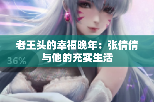 老王頭的幸福晚年：張倩倩與他的充實生活