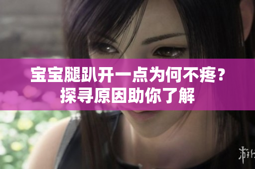 寶寶腿趴開一點為何不疼？探尋原因助你了解