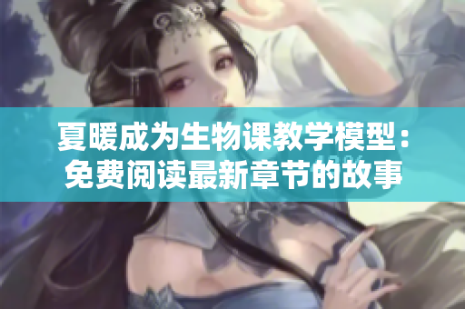 夏暖成為生物課教學(xué)模型：免費(fèi)閱讀最新章節(jié)的故事