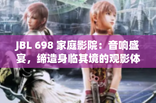 JBL 698 家庭影院：音響盛宴，締造身臨其境的觀影體驗