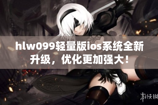 hlw099輕量版ios系統(tǒng)全新升級，優(yōu)化更加強大！