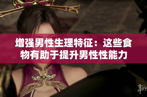 增強(qiáng)男性生理特征：這些食物有助于提升男性性能力