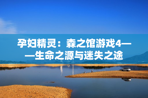 孕婦精靈：森之館游戲4——生命之源與迷失之途