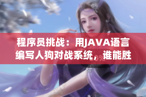 程序員挑戰(zhàn)：用JAVA語言編寫人狗對戰(zhàn)系統(tǒng)，誰能勝出？