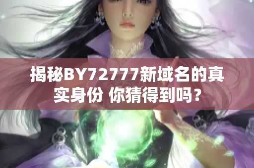 揭秘BY72777新域名的真實身份 你猜得到嗎？