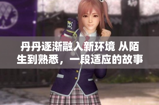 丹丹逐漸融入新環(huán)境 從陌生到熟悉，一段適應(yīng)的故事
