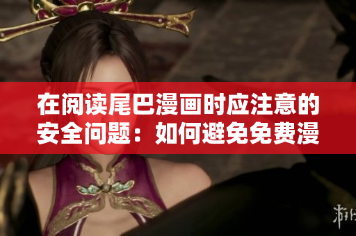 在閱讀尾巴漫畫時應(yīng)注意的安全問題：如何避免免費漫畫入口頁面彈窗陷阱
