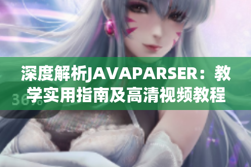 深度解析JAVAPARSER：教學(xué)實(shí)用指南及高清視頻教程