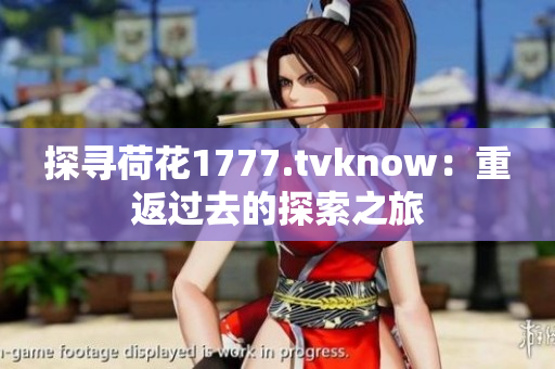 探尋荷花1777.tvknow：重返過去的探索之旅