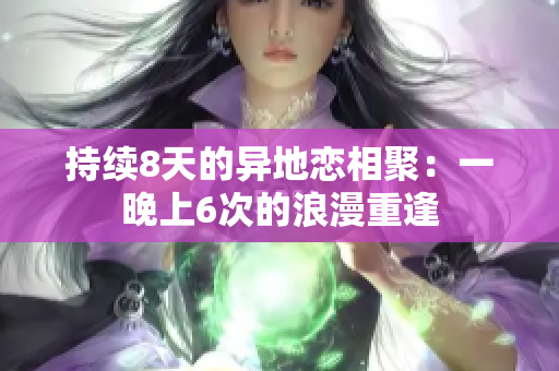 持續(xù)8天的異地戀相聚：一晚上6次的浪漫重逢