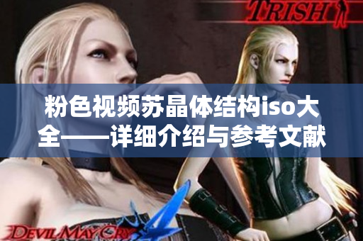 粉色視頻蘇晶體結(jié)構(gòu)iso大全——詳細介紹與參考文獻綜述