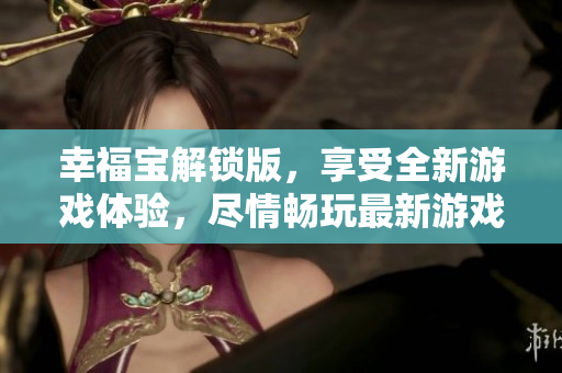 幸福寶解鎖版，享受全新游戲體驗，盡情暢玩最新游戲版本