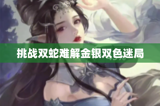 挑戰(zhàn)雙蛇難解金銀雙色迷局