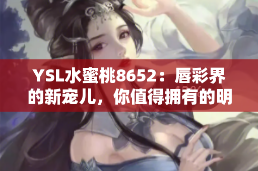 YSL水蜜桃8652：唇彩界的新寵兒，你值得擁有的明星產(chǎn)品