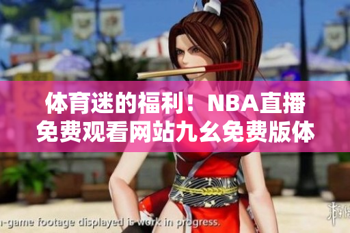 體育迷的福利！NBA直播免費(fèi)觀看網(wǎng)站九幺免費(fèi)版體育頻道
