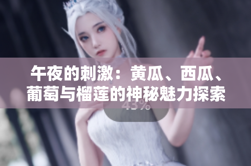 午夜的刺激：黃瓜、西瓜、葡萄與榴蓮的神秘魅力探索