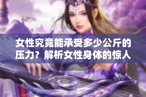女性究竟能承受多少公斤的壓力？解析女性身體的驚人抗壓能力