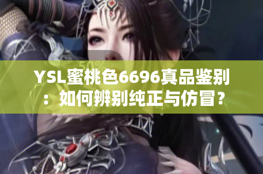 YSL蜜桃色6696真品鑒別：如何辨別純正與仿冒？