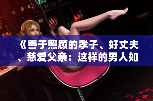 《善于照顧的孝子、好丈夫、慈愛父親：這樣的男人如何培養(yǎng)？》