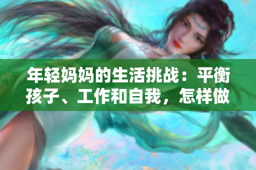 年輕媽媽的生活挑戰(zhàn)：平衡孩子、工作和自我，怎樣做到游刃有余？