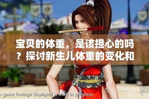 寶貝的體重，是該擔(dān)心的嗎？探討新生兒體重的變化和家長的關(guān)切