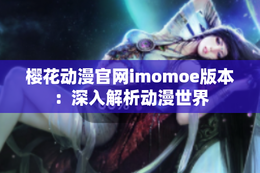 櫻花動漫官網imomoe版本：深入解析動漫世界