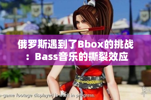 俄羅斯遇到了Bbox的挑戰(zhàn)：Bass音樂的撕裂效應(yīng)