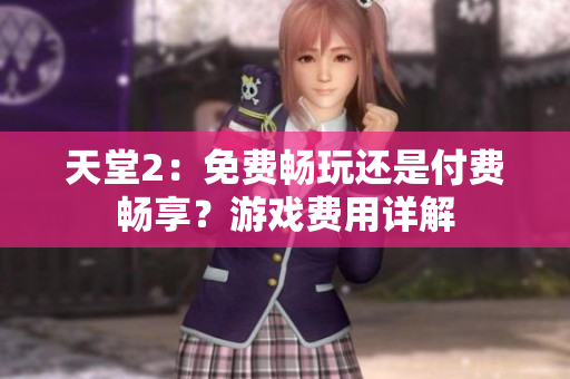 天堂2：免費(fèi)暢玩還是付費(fèi)暢享？游戲費(fèi)用詳解