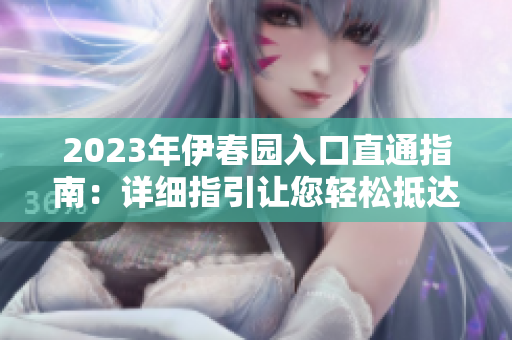 2023年伊春園入口直通指南：詳細(xì)指引讓您輕松抵達(dá)這片自然樂(lè)土