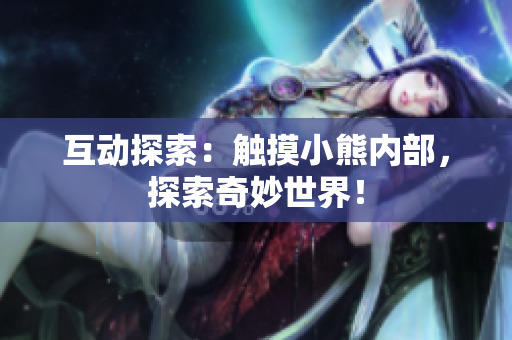 互動(dòng)探索：觸摸小熊內(nèi)部，探索奇妙世界！