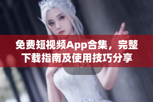 免費(fèi)短視頻App合集，完整下載指南及使用技巧分享