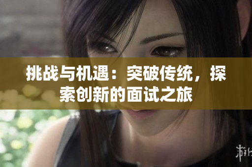 挑戰(zhàn)與機(jī)遇：突破傳統(tǒng)，探索創(chuàng)新的面試之旅