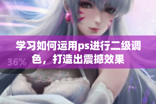 學(xué)習(xí)如何運用ps進行二級調(diào)色，打造出震撼效果