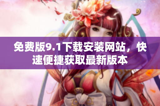 免費版9.1下載安裝網站，快速便捷獲取最新版本