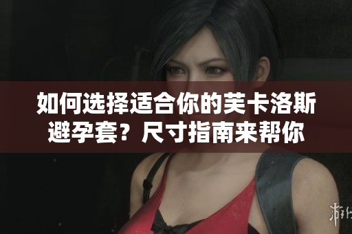 如何選擇適合你的芙卡洛斯避孕套？尺寸指南來幫你