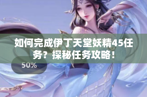 如何完成伊丁天堂妖精45任務(wù)？探秘任務(wù)攻略！